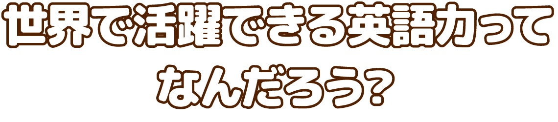 世界で活躍できる英語力ってなんだろう?